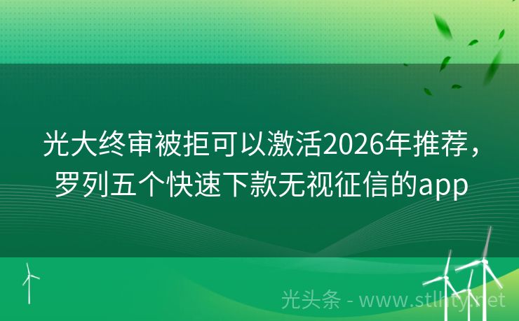 光大终审被拒可以激活2026年推荐，罗列五个快速下款无视征信的app