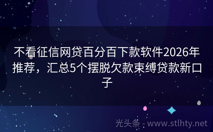 不看征信网贷百分百下款软件2026年推荐，汇总5个摆脱欠款束缚贷款新口子