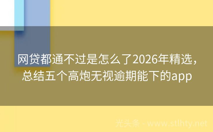 网贷都通不过是怎么了2026年精选，总结五个高炮无视逾期能下的app