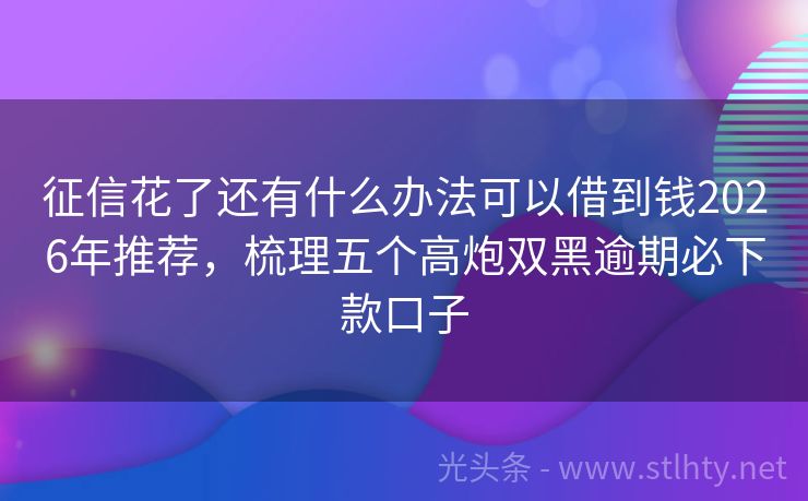 征信花了还有什么办法可以借到钱2026年推荐，梳理五个高炮双黑逾期必下款口子