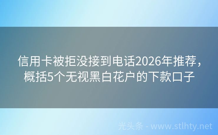 信用卡被拒没接到电话2026年推荐，概括5个无视黑白花户的下款口子