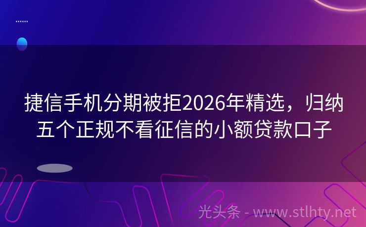 捷信手机分期被拒2026年精选，归纳五个正规不看征信的小额贷款口子