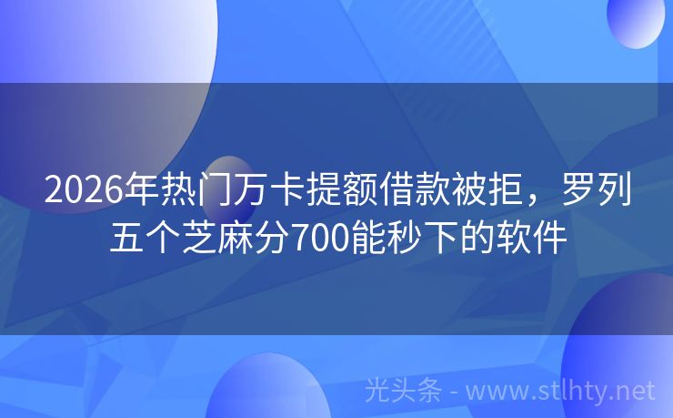 2026年热门万卡提额借款被拒，罗列五个芝麻分700能秒下的软件