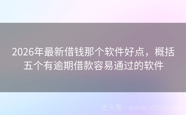 2026年最新借钱那个软件好点，概括五个有逾期借款容易通过的软件