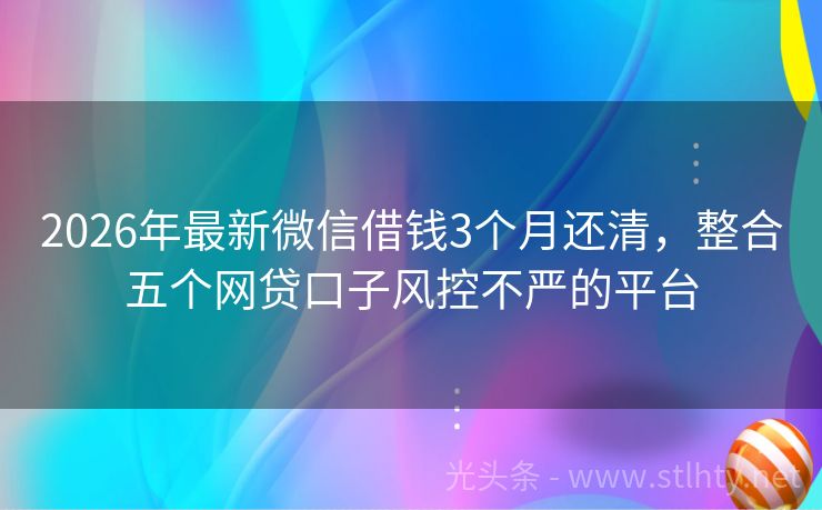 2026年最新微信借钱3个月还清，整合五个网贷口子风控不严的平台