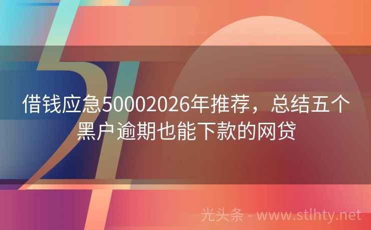 借钱应急50002026年推荐，总结五个黑户逾期也能下款的网贷