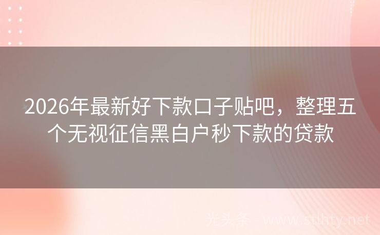 2026年最新好下款口子贴吧，整理五个无视征信黑白户秒下款的贷款