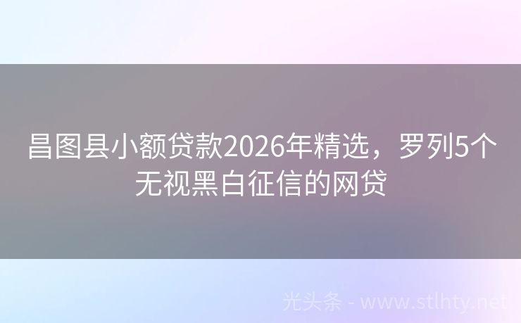 昌图县小额贷款2026年精选，罗列5个无视黑白征信的网贷