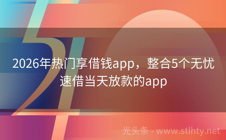2026年热门享借钱app，整合5个无忧速借当天放款的app