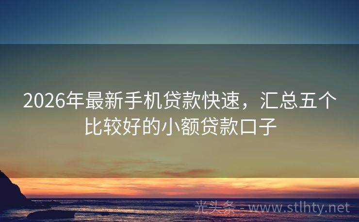 2026年最新手机贷款快速，汇总五个比较好的小额贷款口子