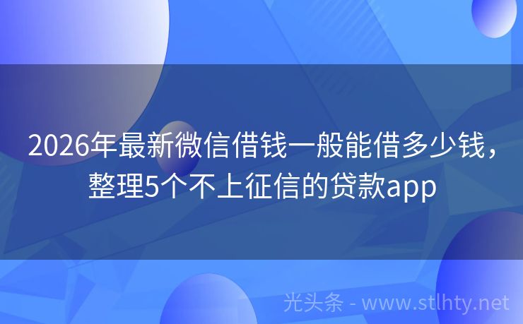 2026年最新微信借钱一般能借多少钱，整理5个不上征信的贷款app