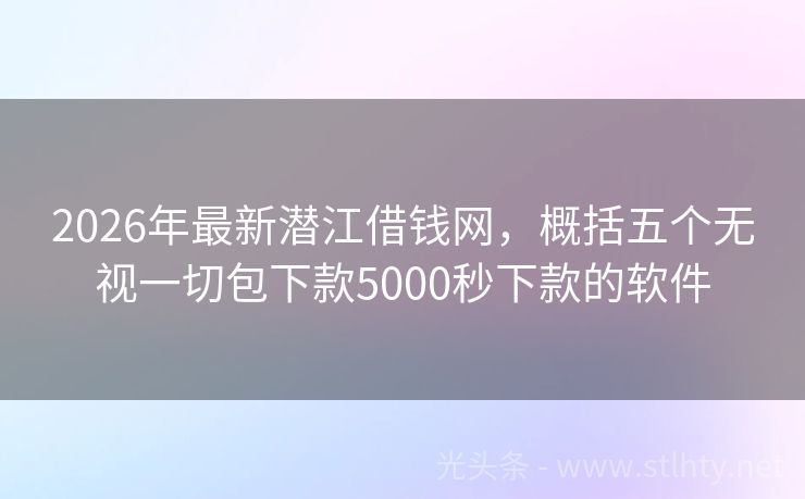 2026年最新潜江借钱网，概括五个无视一切包下款5000秒下款的软件