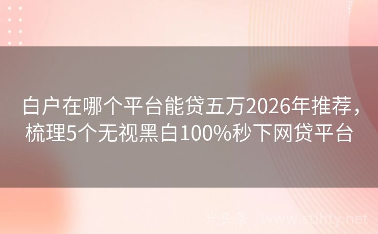 白户在哪个平台能贷五万2026年推荐，梳理5个无视黑白100%秒下网贷平台