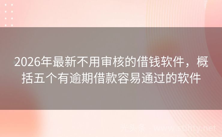 2026年最新不用审核的借钱软件，概括五个有逾期借款容易通过的软件