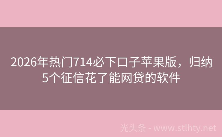2026年热门714必下口子苹果版，归纳5个征信花了能网贷的软件