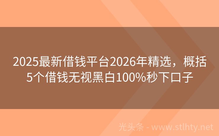 2025最新借钱平台2026年精选，概括5个借钱无视黑白100%秒下口子