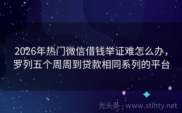 2026年热门微信借钱举证难怎么办，罗列五个周周到贷款相同系列的平台