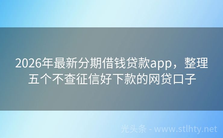 2026年最新分期借钱贷款app，整理五个不查征信好下款的网贷口子