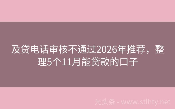 及贷电话审核不通过2026年推荐，整理5个11月能贷款的口子