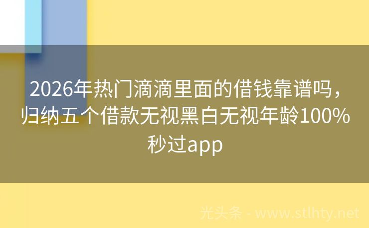 2026年热门滴滴里面的借钱靠谱吗，归纳五个借款无视黑白无视年龄100%秒过app