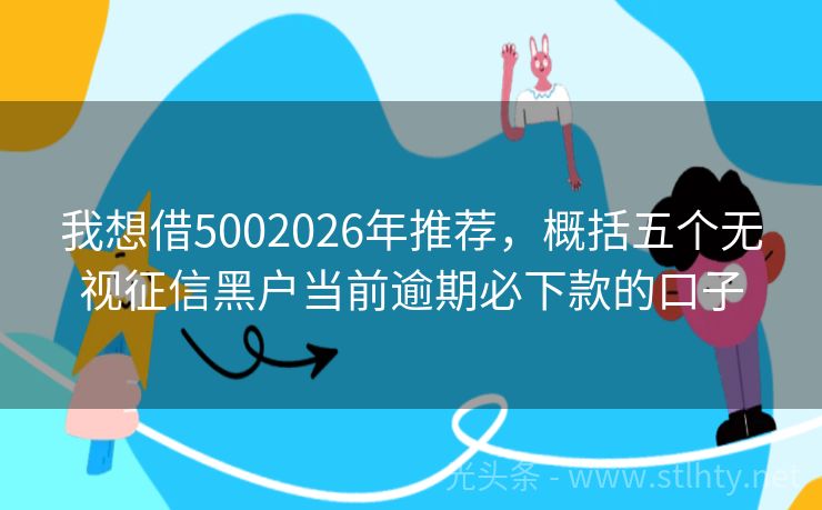 我想借5002026年推荐，概括五个无视征信黑户当前逾期必下款的口子