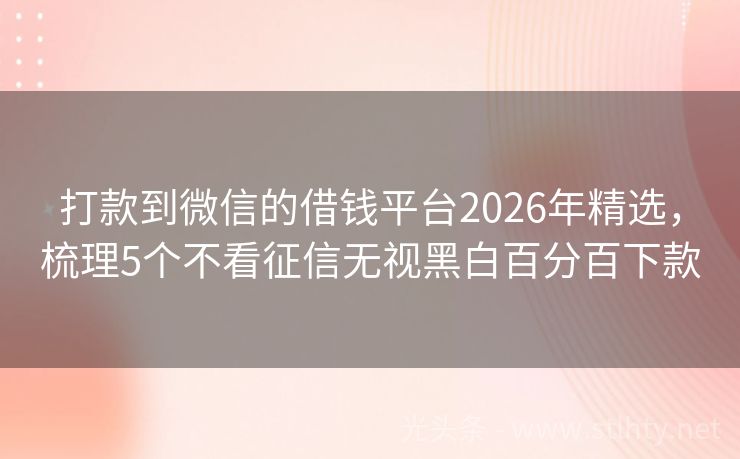 打款到微信的借钱平台2026年精选，梳理5个不看征信无视黑白百分百下款