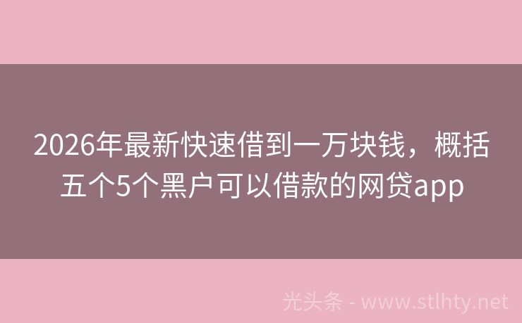 2026年最新快速借到一万块钱，概括五个5个黑户可以借款的网贷app