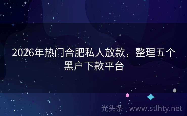 2026年热门合肥私人放款，整理五个黑户下款平台