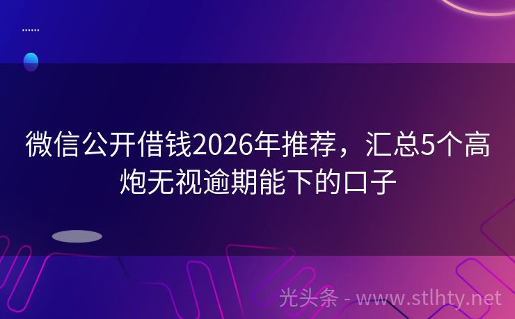 微信公开借钱2026年推荐，汇总5个高炮无视逾期能下的口子