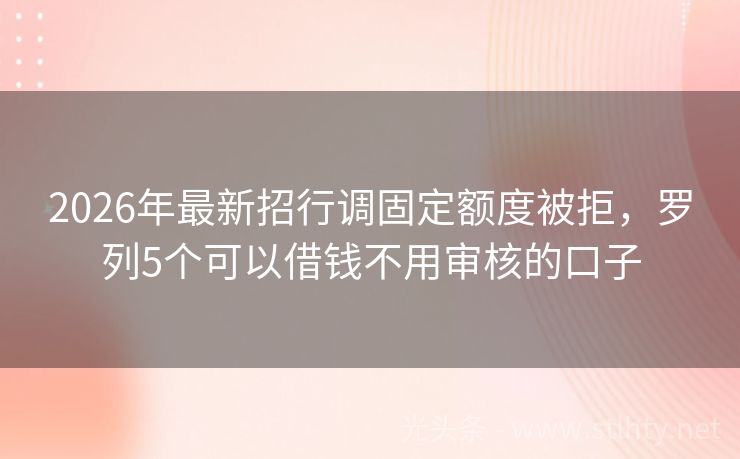 2026年最新招行调固定额度被拒，罗列5个可以借钱不用审核的口子