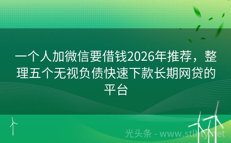一个人加微信要借钱2026年推荐，整理五个无视负债快速下款长期网贷的平台