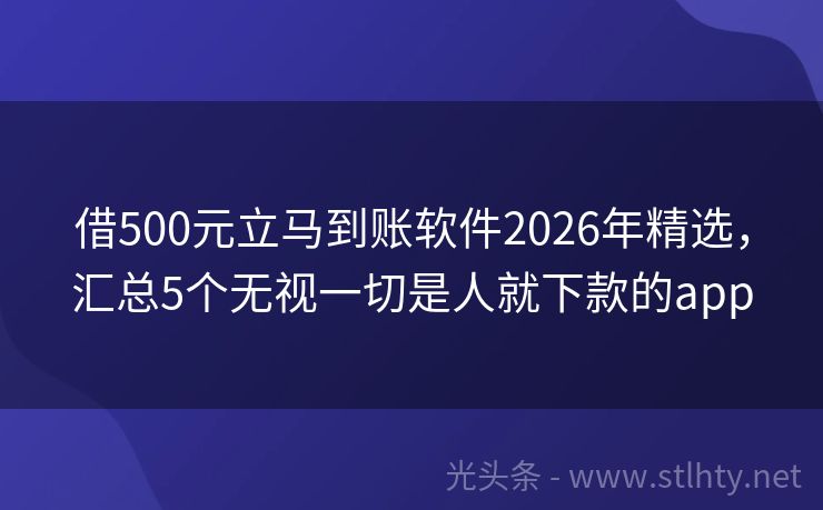 借500元立马到账软件2026年精选，汇总5个无视一切是人就下款的app