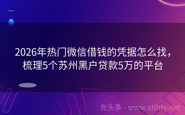 2026年热门微信借钱的凭据怎么找，梳理5个苏州黑户贷款5万的平台