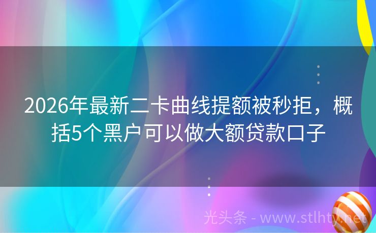 2026年最新二卡曲线提额被秒拒，概括5个黑户可以做大额贷款口子