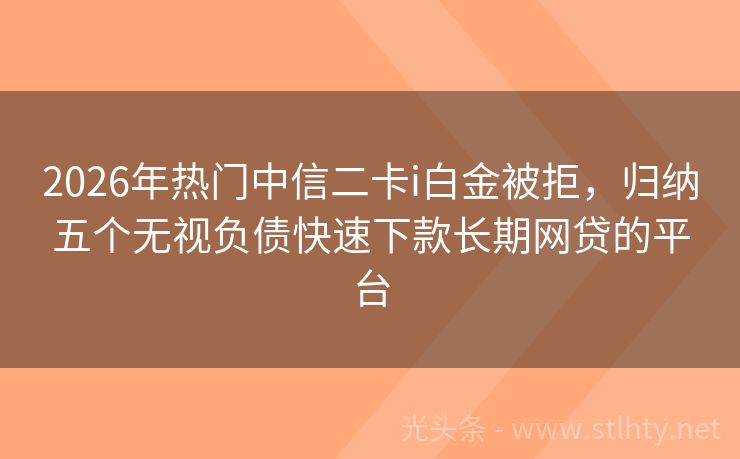 2026年热门中信二卡i白金被拒，归纳五个无视负债快速下款长期网贷的平台