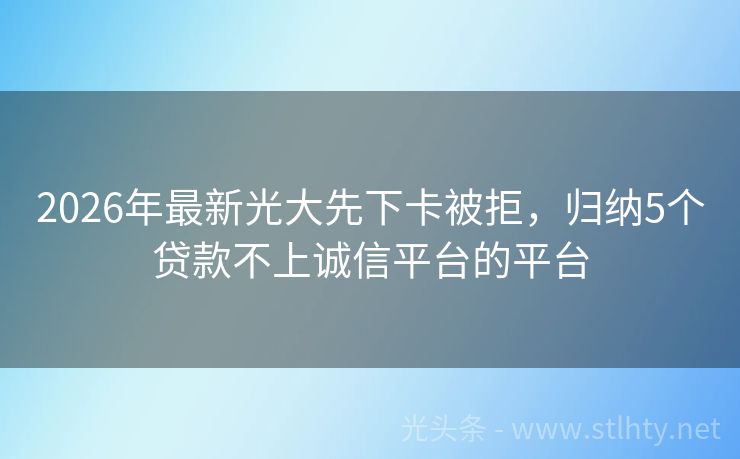 2026年最新光大先下卡被拒，归纳5个贷款不上诚信平台的平台