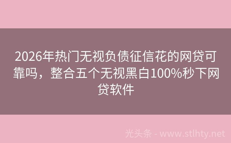 2026年热门无视负债征信花的网贷可靠吗，整合五个无视黑白100%秒下网贷软件