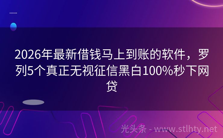 2026年最新借钱马上到账的软件，罗列5个真正无视征信黑白100%秒下网贷