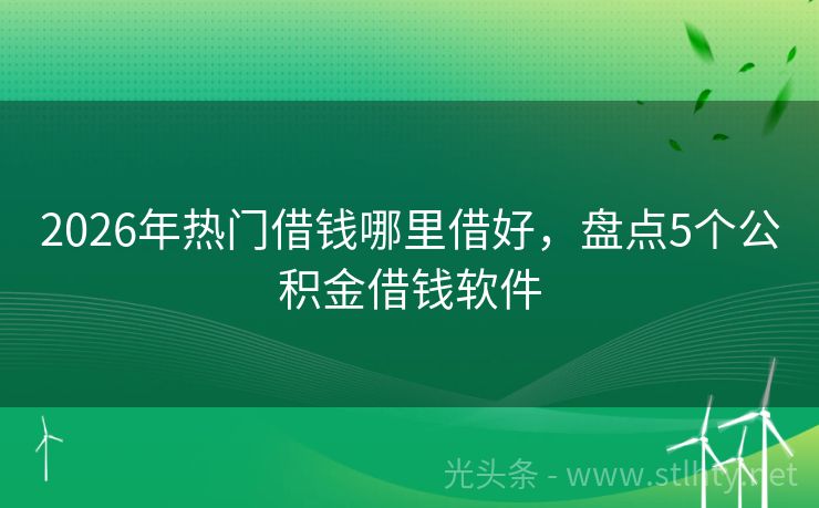 2026年热门借钱哪里借好，盘点5个公积金借钱软件