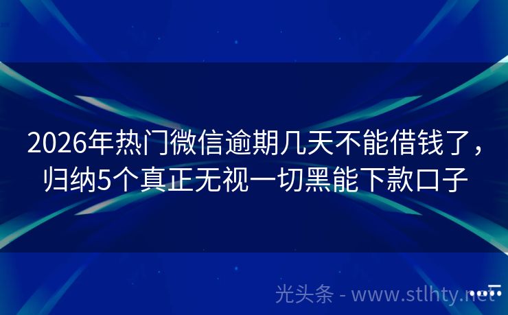 2026年热门微信逾期几天不能借钱了，归纳5个真正无视一切黑能下款口子