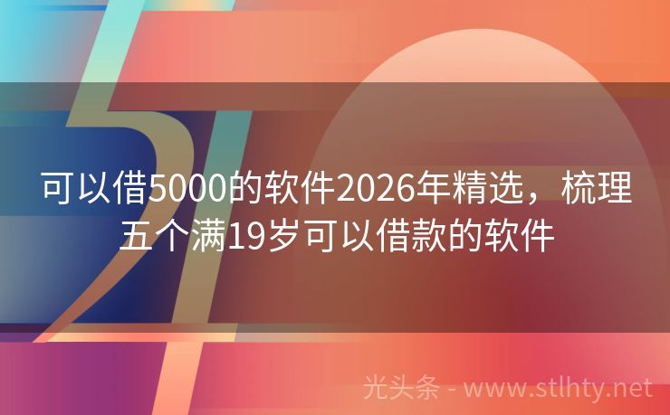 可以借5000的软件2026年精选，梳理五个满19岁可以借款的软件
