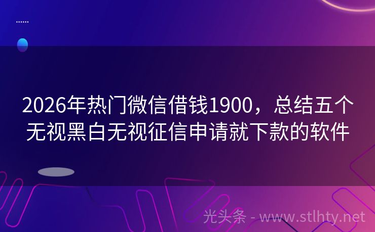 2026年热门微信借钱1900，总结五个无视黑白无视征信申请就下款的软件