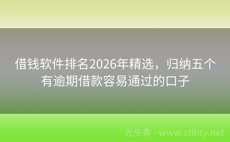 借钱软件排名2026年精选，归纳五个有逾期借款容易通过的口子