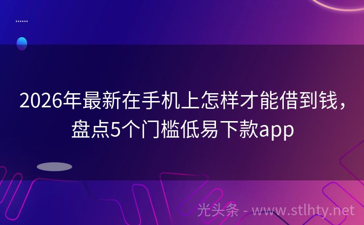 2026年最新在手机上怎样才能借到钱，盘点5个门槛低易下款app