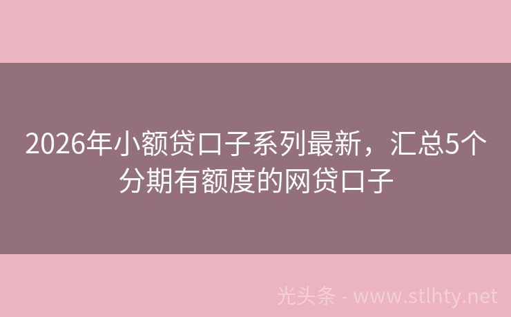 2026年小额贷口子系列最新，汇总5个分期有额度的网贷口子