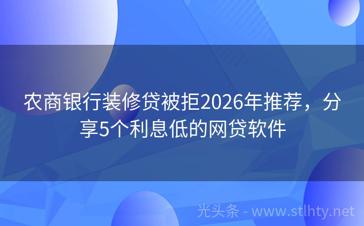 农商银行装修贷被拒2026年推荐，分享5个利息低的网贷软件