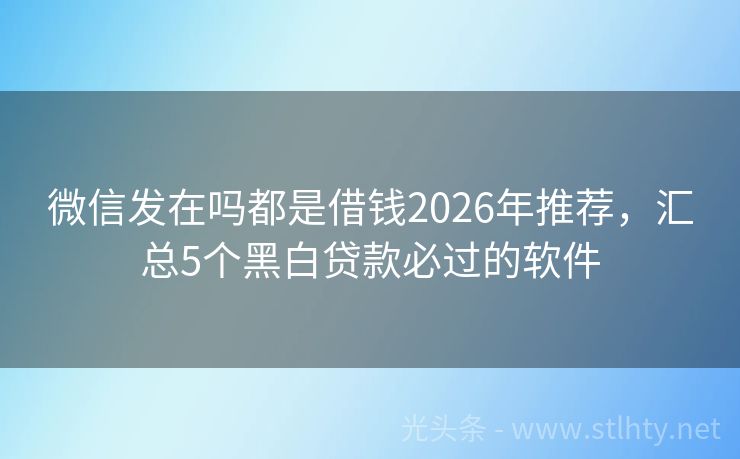微信发在吗都是借钱2026年推荐，汇总5个黑白贷款必过的软件