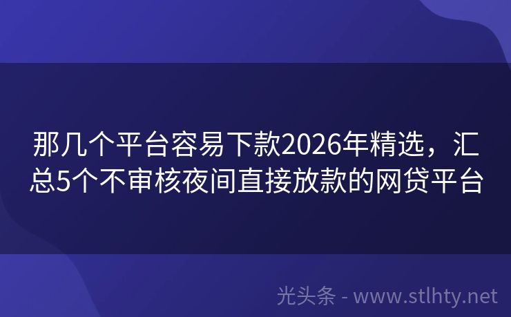 那几个平台容易下款2026年精选，汇总5个不审核夜间直接放款的网贷平台