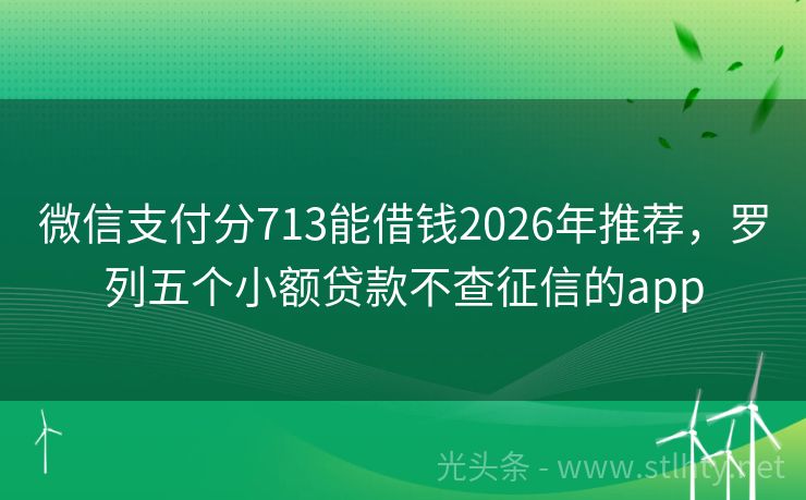 微信支付分713能借钱2026年推荐，罗列五个小额贷款不查征信的app