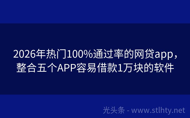 2026年热门100%通过率的网贷app，整合五个APP容易借款1万块的软件